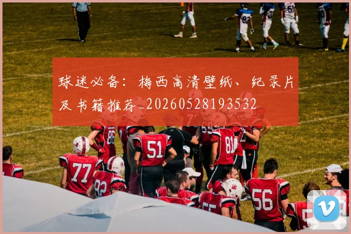 球迷必备：梅西高清壁纸、纪录片及书籍推荐_20260528193532