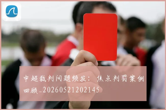 中超裁判问题频发：焦点判罚案例回顾_20260521202145