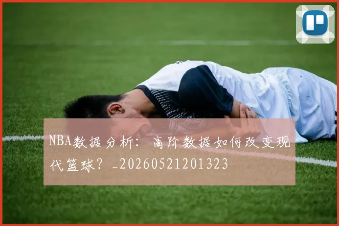 NBA数据分析：高阶数据如何改变现代篮球？_20260521201323