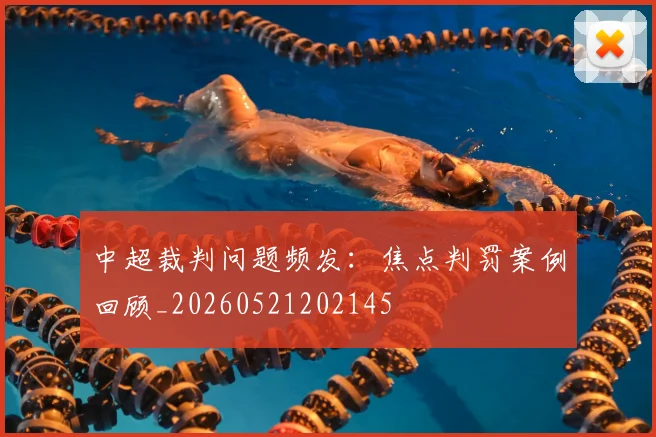 中超裁判问题频发:焦点判罚案例回顾_20260521202145