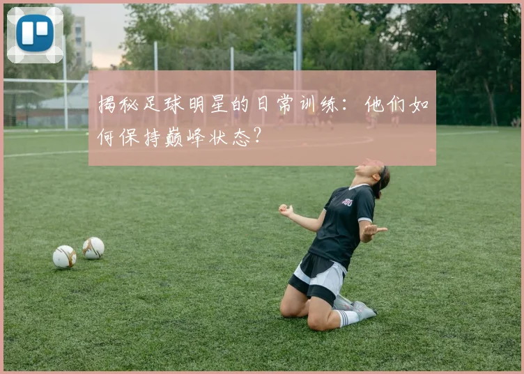 揭秘足球明星的日常训练：他们如何保持巅峰状态？