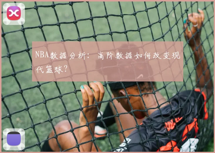 NBA数据分析:高阶数据如何改变现代篮球?