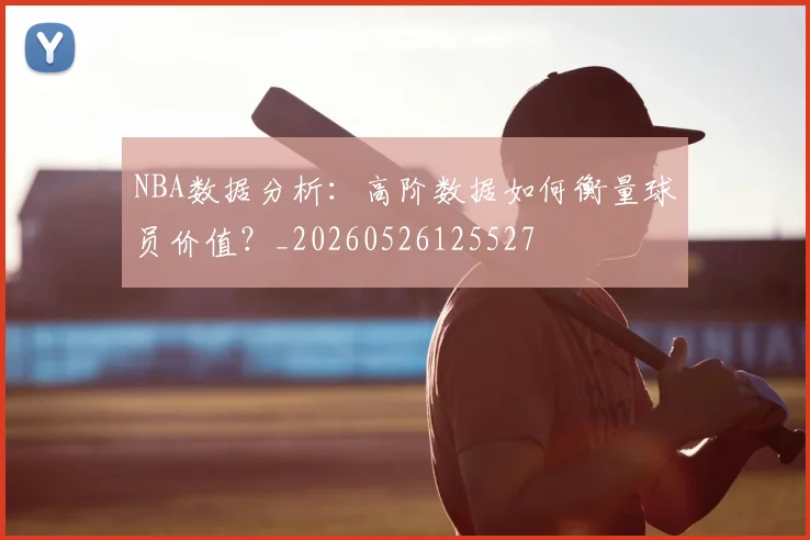 NBA数据分析:高阶数据如何衡量球员价值?_20260526125527