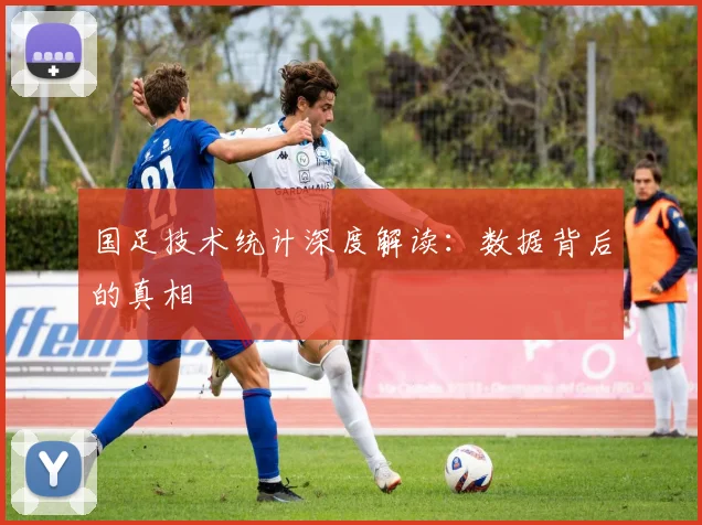 国足技术统计深度解读:数据背后的真相