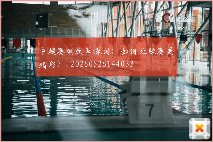 中超赛制改革探讨：如何让联赛更精彩？_20260526144033